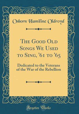 Download The Good Old Songs We Used to Sing, '61 to '65: Dedicated to the Veterans of the War of the Rebellion (Classic Reprint) - Osborn H. Oldroyd | ePub