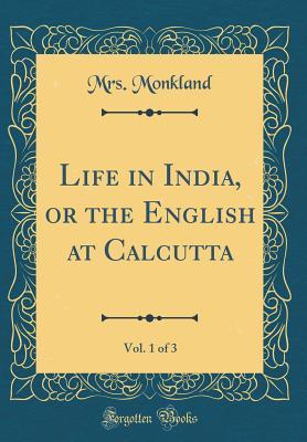 Read online Life in India, or the English at Calcutta, Vol. 1 of 3 (Classic Reprint) - Anne Catharine Monkland file in PDF