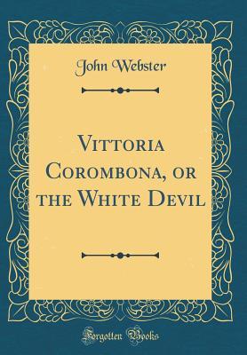 Read Vittoria Corombona, or the White Devil (Classic Reprint) - John Webster | PDF