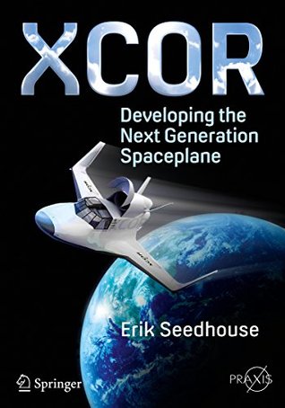 Read online XCOR, Developing the Next Generation Spaceplane (Springer Praxis Books) - Erik Seedhouse file in PDF