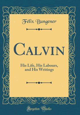 Read Calvin: His Life, His Labours, and His Writings - Félix Bungener | ePub