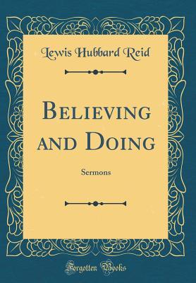 Read Believing and Doing: Sermons (Classic Reprint) - Lewis Hubbard Reid | PDF