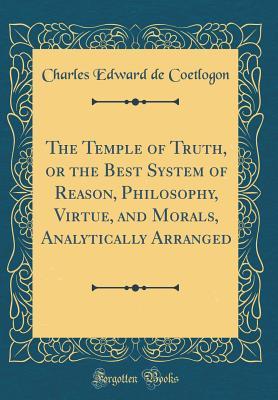 Read The Temple of Truth, or the Best System of Reason, Philosophy, Virtue, and Morals, Analytically Arranged (Classic Reprint) - Charles Edward de Coetlogon file in ePub