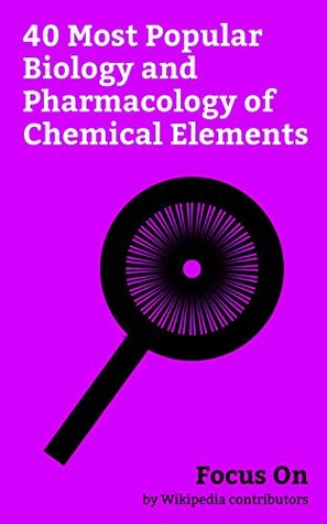 Read Focus On: 40 Most Popular Biology and Pharmacology of Chemical Elements: Hydrogen, Iron, Carbon, Nitrogen, Sulfur, Sodium, Silicon, Potassium, Tungsten, Phosphorus, etc. - Wikipedia contributors file in ePub