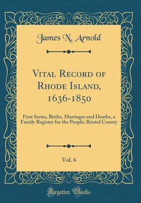 Read online Vital Record of Rhode Island, 1636-1850, Vol. 6: First Series, Births, Marriages and Deaths, a Family Register for the People; Bristol County (Classic Reprint) - James N. Arnold file in PDF