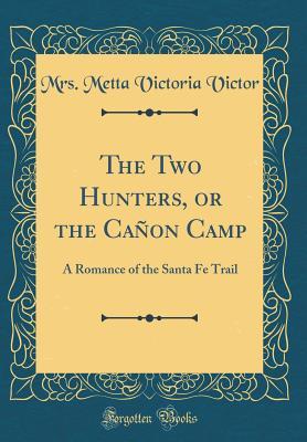 Read The Two Hunters, or the Ca�on Camp: A Romance of the Santa Fe Trail (Classic Reprint) - Mrs Metta Victoria Victor file in PDF