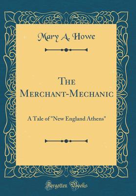 Download The Merchant-Mechanic: A Tale of new England Athens (Classic Reprint) - Mary A. Howe file in PDF