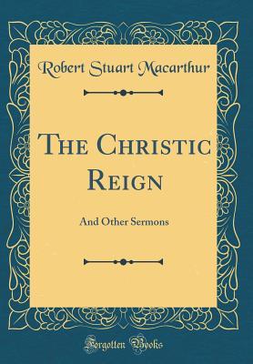 Read The Christic Reign: And Other Sermons (Classic Reprint) - Robert Stuart Macarthur | ePub