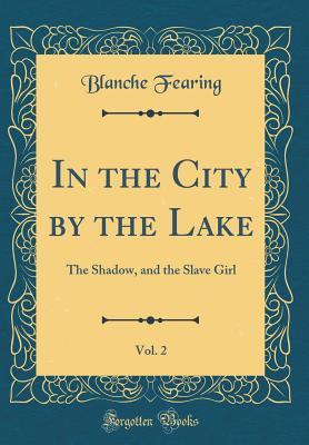 Read online In the City by the Lake, Vol. 2: The Shadow, and the Slave Girl (Classic Reprint) - Blanche Fearing file in PDF