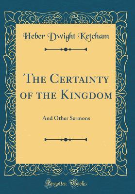 Download The Certainty of the Kingdom: And Other Sermons (Classic Reprint) - Heber Dwight Ketcham | PDF