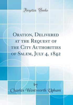 Read Oration, Delivered at the Request of the City Authorities of Salem, July 4, 1842 (Classic Reprint) - Charles W. Upham | ePub