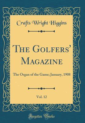 Read online The Golfers' Magazine, Vol. 12: The Organ of the Game; January, 1908 (Classic Reprint) - Crafts Wright Higgins | ePub