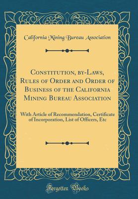 Read Constitution, By-Laws, Rules of Order and Order of Business of the California Mining Bureau Association: With Article of Recommendation, Certificate of Incorporation, List of Officers, Etc (Classic Reprint) - California Mining Bureau Association | ePub