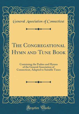 Read online The Congregational Hymn and Tune Book: Containing the Psalms and Hymns of the General Association of Connecticut, Adapted to Suitable Tunes (Classic Reprint) - General Association Of Connecticut | ePub