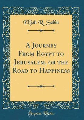 Read online A Journey from Egypt to Jerusalem, or the Road to Happiness (Classic Reprint) - Elijah R. Sabin file in ePub