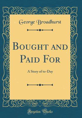 Read Bought and Paid for: A Story of To-Day (Classic Reprint) - George Howells Broadhurst | ePub