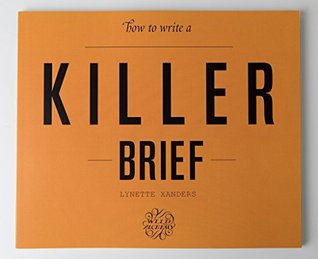 Read online How to Write a Killer Brief by Lynette Xanders: A creative book to help get you to a better output, with less time and energy expended, while having more fun in the process. - Lynette Xanders | PDF