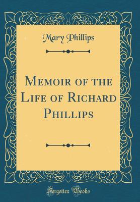 Read online Memoir of the Life of Richard Phillips (Classic Reprint) - Mary Phillips file in ePub