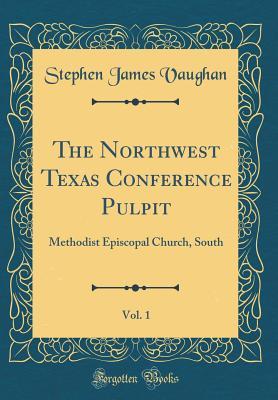 Read The Northwest Texas Conference Pulpit, Vol. 1: Methodist Episcopal Church, South (Classic Reprint) - Stephen James Vaughan | PDF