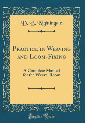 Download Practice in Weaving and Loom-Fixing: A Complete Manual for the Weave-Room (Classic Reprint) - D B Nightingale file in ePub