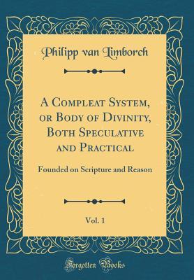 Read online A Compleat System, or Body of Divinity, Both Speculative and Practical, Vol. 1: Founded on Scripture and Reason (Classic Reprint) - Philipp Van Limborch file in ePub