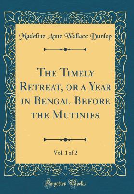 Read online The Timely Retreat, or a Year in Bengal Before the Mutinies, Vol. 1 of 2 (Classic Reprint) - Madeline Anne Wallace Dunlop file in ePub