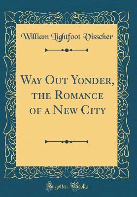 Download Way Out Yonder, the Romance of a New City (Classic Reprint) - William Lightfoot Visscher | ePub