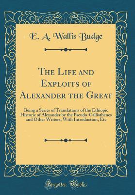 Read The Life and Exploits of Alexander the Great: Being a Series of Translations of the Ethiopic Historic of Alexander by the Pseudo-Callisthenes and Other Writers, with Introduction, Etc (Classic Reprint) - E.A. Wallis Budge file in PDF