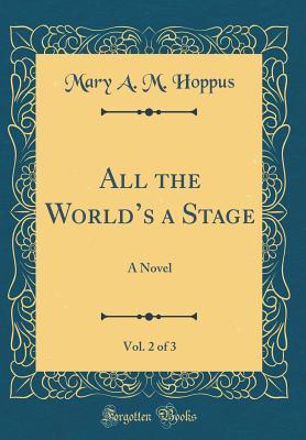 Read online All the World's a Stage, Vol. 2 of 3: A Novel (Classic Reprint) - Mary A.M. Hoppus file in ePub