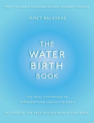 Download The Water Birth Book: The Ideal Companion to Hypnobirthing and Active Birth - Janet Balaskas | PDF