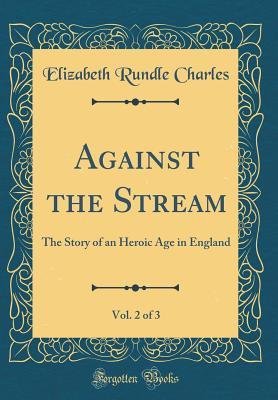 Read Against the Stream, Vol. 2 of 3: The Story of an Heroic Age in England (Classic Reprint) - Elizabeth Charles | PDF