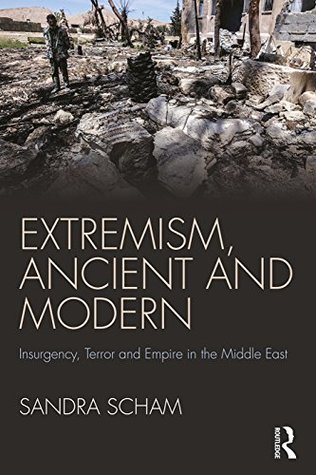 Read online Extremism, Ancient and Modern: Insurgency, Terror and Empire in the Middle East - Sandra Arnold Scham | ePub