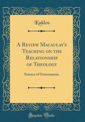 Read online A Review Macaulay's Teaching on the Relationship of Theology: Science of Government (Classic Reprint) - Kuklos Kuklos file in ePub