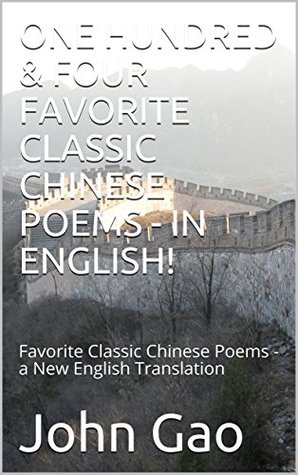 Read ONE HUNDRED & FOUR FAVORITE CLASSIC CHINESE POEMS - IN ENGLISH!: Favorite Classic Chinese Poems - a New English Translation - John Gao file in PDF