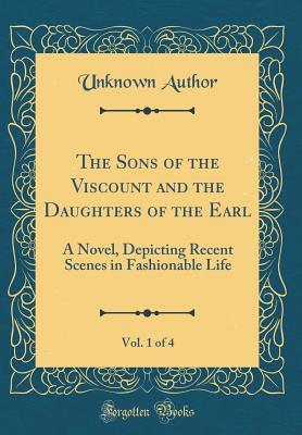 Download The Sons of the Viscount and the Daughters of the Earl, Vol. 1 of 4: A Novel, Depicting Recent Scenes in Fashionable Life (Classic Reprint) - Selina Davenport | PDF