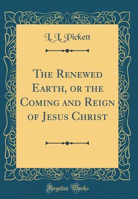 Download The Renewed Earth, or the Coming and Reign of Jesus Christ (Classic Reprint) - L L Pickett | ePub