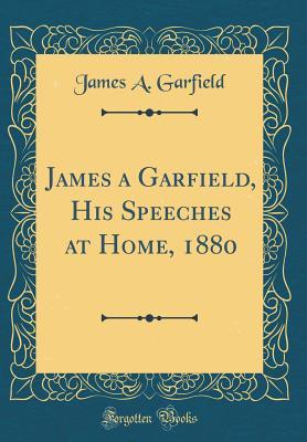Read online James a Garfield, His Speeches at Home, 1880 (Classic Reprint) - James A. Garfield file in ePub