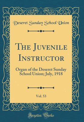 Read online The Juvenile Instructor, Vol. 53: Organ of the Deseret Sunday School Union; July, 1918 (Classic Reprint) - Deseret Sunday School Union | ePub