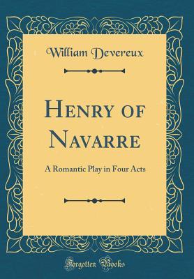 Read Henry of Navarre: A Romantic Play in Four Acts (Classic Reprint) - William Devereux | ePub