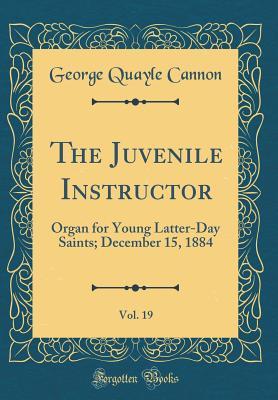 Read online The Juvenile Instructor, Vol. 19: Organ for Young Latter-Day Saints; December 15, 1884 (Classic Reprint) - George Q. Cannon | ePub