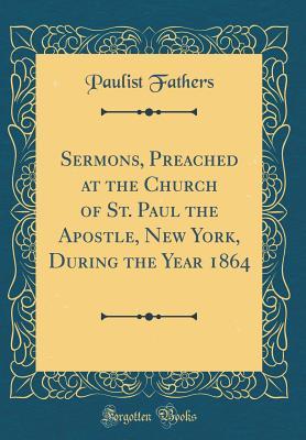 Download Sermons, Preached at the Church of St. Paul the Apostle, New York, During the Year 1864 (Classic Reprint) - Paulist Fathers | ePub