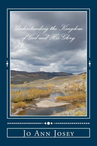 Read online Understanding the Kingdom of God and His Glory - Jo Josey | ePub
