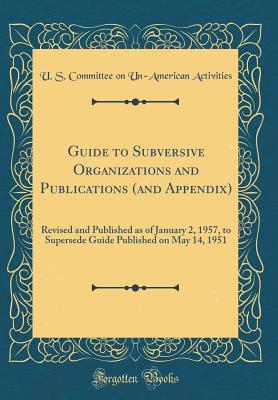 Read Guide to Subversive Organizations and Publications (and Appendix): Revised and Published as of January 2, 1957, to Supersede Guide Published on May 14, 1951 (Classic Reprint) - U.S. Committee on Un-American Activities | ePub