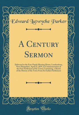 Download A Century Sermon: Delivered in the East-Parish Meeting House, Londonderry, New-Hampshire, April 22, 1819, in Commemoration of the First Settlement of the Town; Containing, a Sketch of the History of the Town from Its Earliest Settlement (Classic Reprint) - Edward Lutwyche Parker | ePub