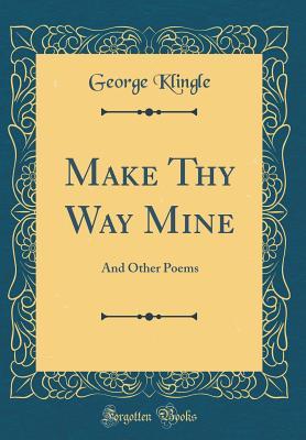 Read Make Thy Way Mine: And Other Poems (Classic Reprint) - George Klingle file in ePub