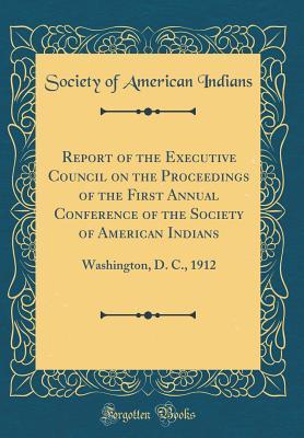 Read online Report of the Executive Council on the Proceedings of the First Annual Conference of the Society of American Indians: Washington, D. C., 1912 (Classic Reprint) - Society of American Indians file in ePub