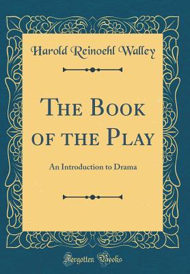 Download The Book of the Play: An Introduction to Drama (Classic Reprint) - Harold Reinoehl Walley | PDF