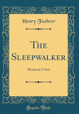 Read The Sleepwalker: Drama in 5 Acts (Classic Reprint) - Henry Fuehrer | PDF