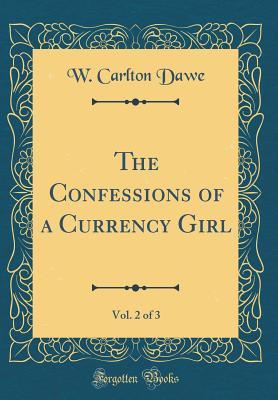 Read The Confessions of a Currency Girl, Vol. 2 of 3 (Classic Reprint) - W. Carlton Dawe | ePub