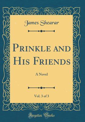 Read Prinkle and His Friends, Vol. 3 of 3: A Novel (Classic Reprint) - James Shearar | PDF